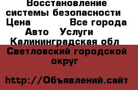 Восстановление системы безопасности › Цена ­ 7 000 - Все города Авто » Услуги   . Калининградская обл.,Светловский городской округ 